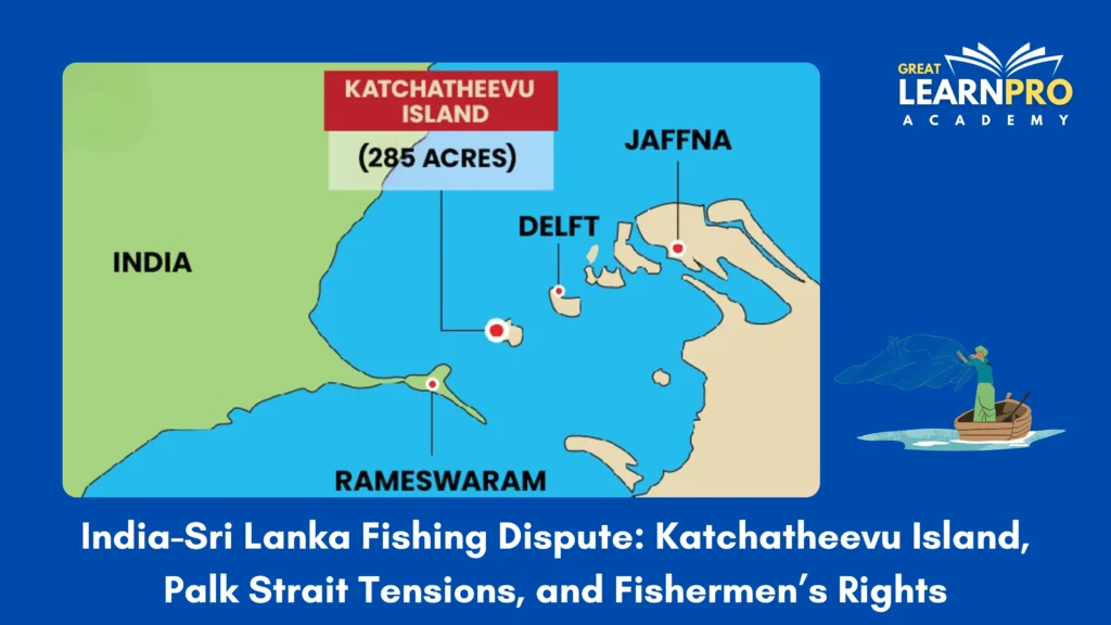 India-Sri Lanka Fishing Dispute: Katchatheevu Island, Palk Strait Tensions, and Fishermen’s Rights
