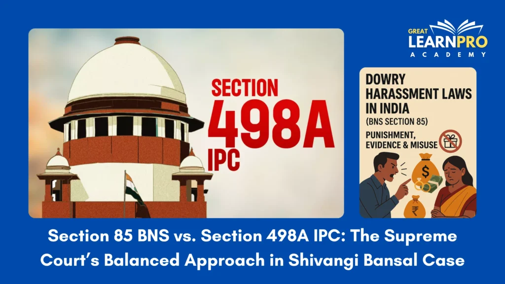 Section 85 BNS vs. Section 498A IPC: The Supreme Court’s Balanced Approach in Shivangi Bansal Case (2025)