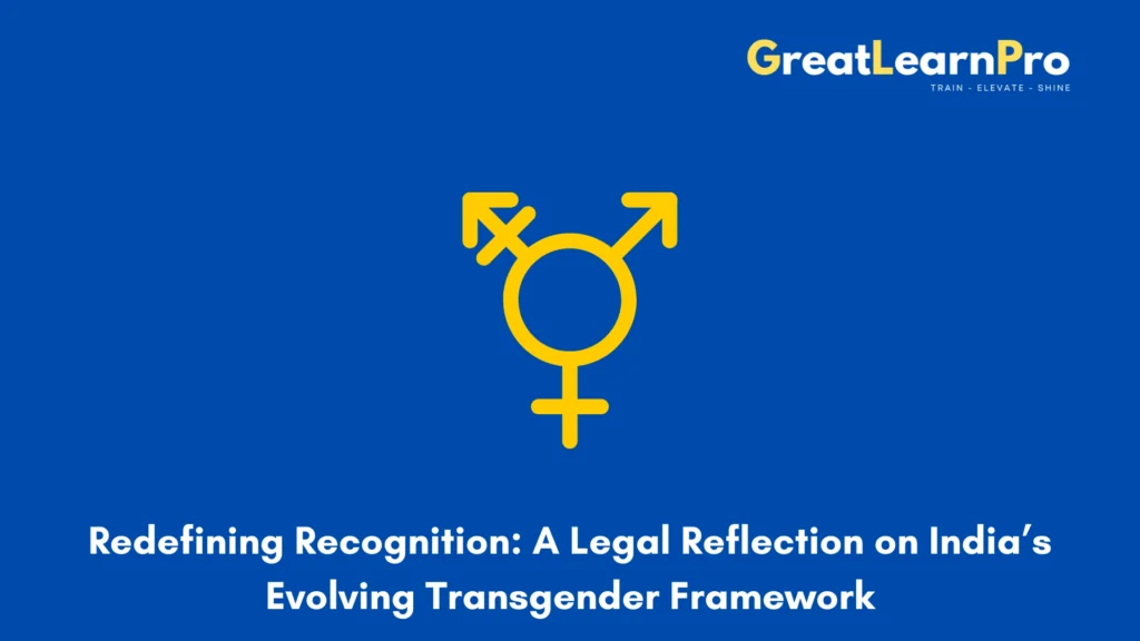 Redefining Recognition: A Legal Reflection on India’s Evolving Transgender Framework